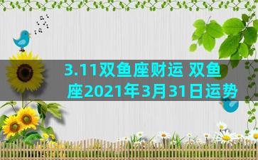 3.11双鱼座财运 双鱼座2021年3月31日运势